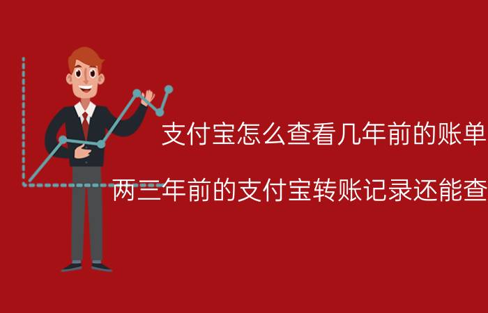 支付宝怎么查看几年前的账单 两三年前的支付宝转账记录还能查到吗？